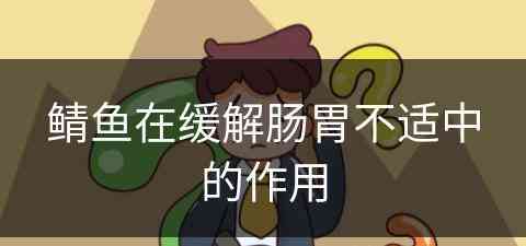 鲭鱼在缓解肠胃不适中的作用